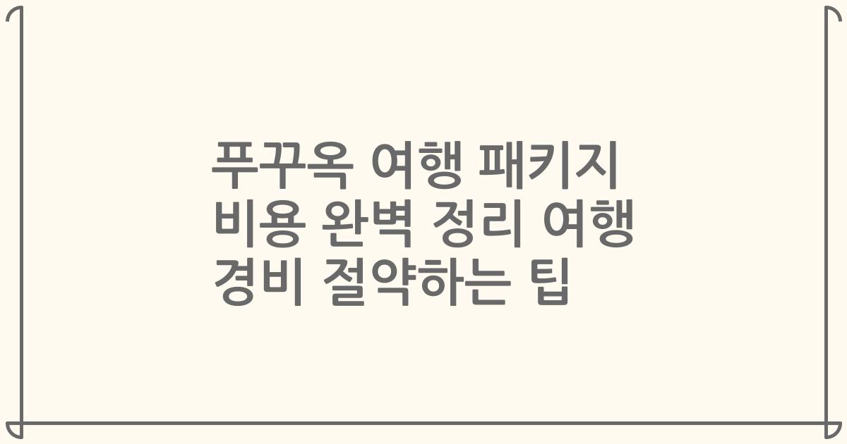 푸꾸옥 여행 패키지 비용 완벽 정리 여행 경비 절약하는 팁