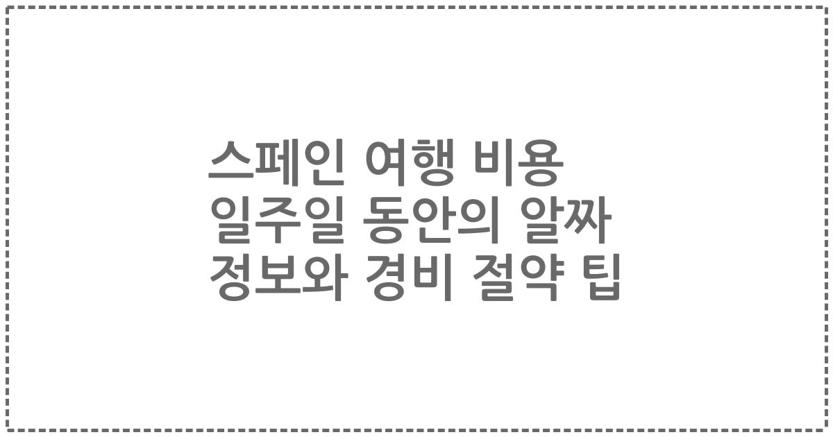 스페인 여행 비용 일주일 동안의 알짜 정보와 경비 절약 팁