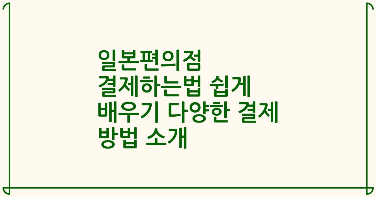일본편의점 결제하는법 쉽게 배우기 다양한 결제 방법 소개