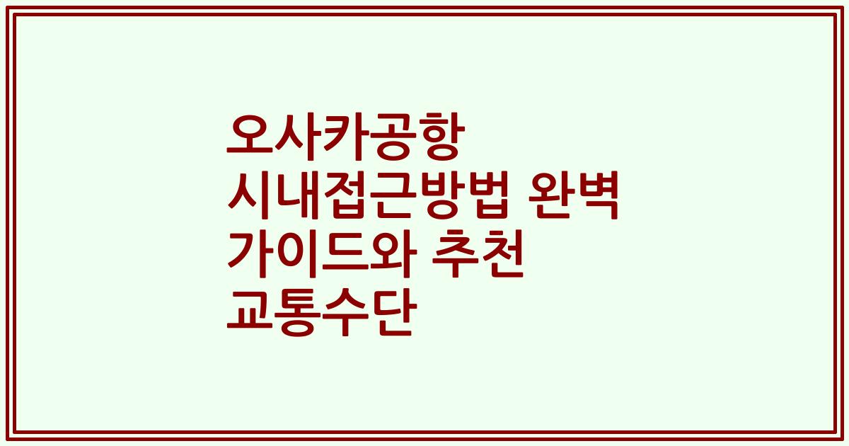 오사카공항 시내접근방법 완벽 가이드와 추천 교통수단