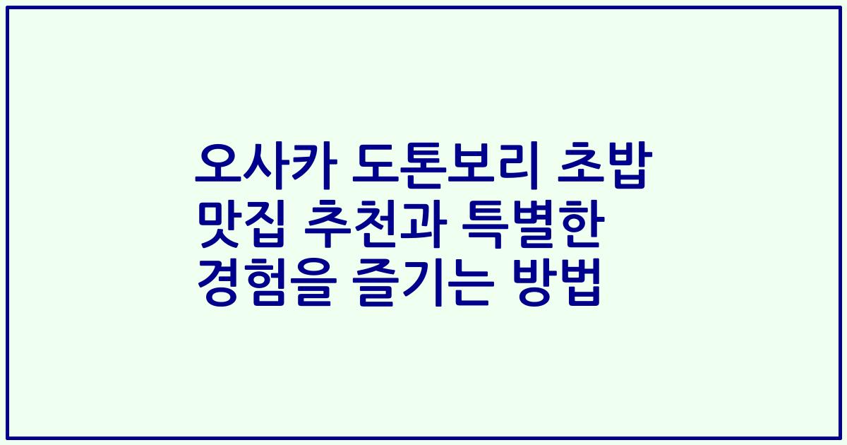 오사카 도톤보리 초밥 맛집 추천과 특별한 경험을 즐기는 방법