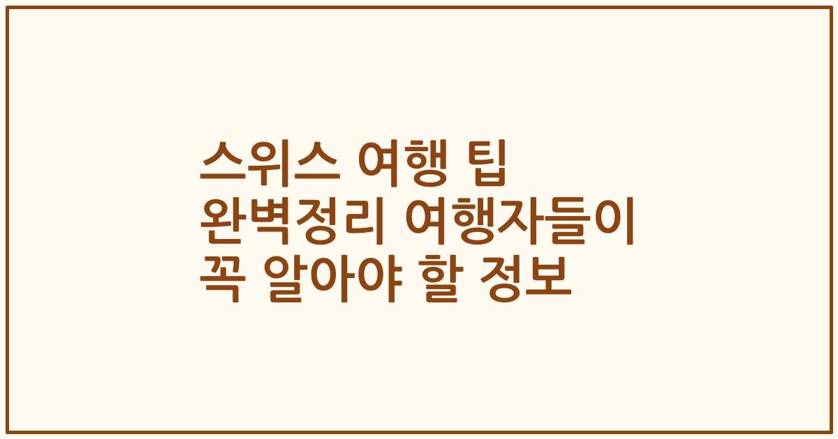 스위스 여행 팁 완벽정리 여행자들이 꼭 알아야 할 정보