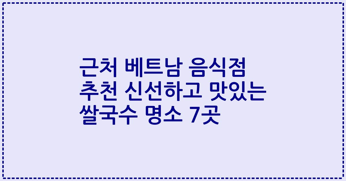 근처 베트남 음식점 추천 신선하고 맛있는 쌀국수 명소 7곳