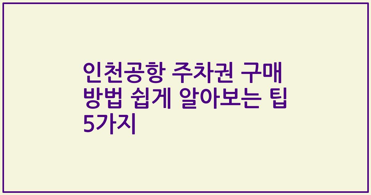 인천공항 주차권 구매 방법 쉽게 알아보는 팁 5가지
