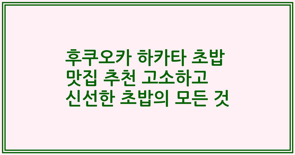 후쿠오카 하카타 초밥 맛집 추천 고소하고 신선한 초밥의 모든 것
