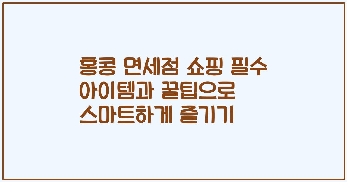 홍콩 면세점 쇼핑 필수 아이템과 꿀팁으로 스마트하게 즐기기