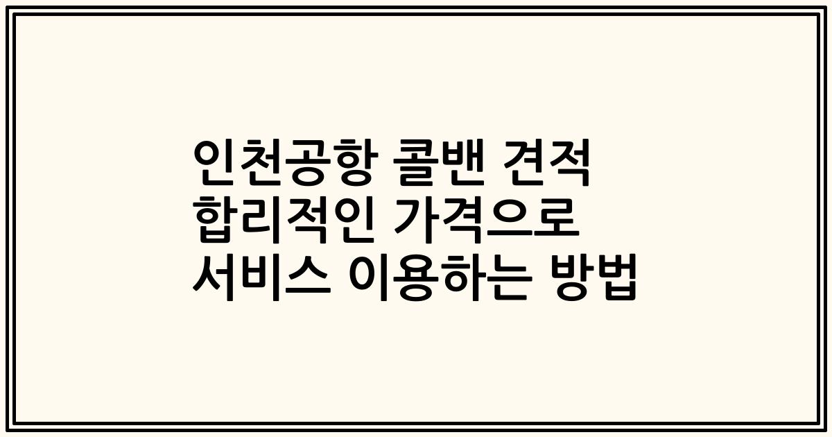 인천공항 콜밴 견적 합리적인 가격으로 서비스 이용하는 방법
