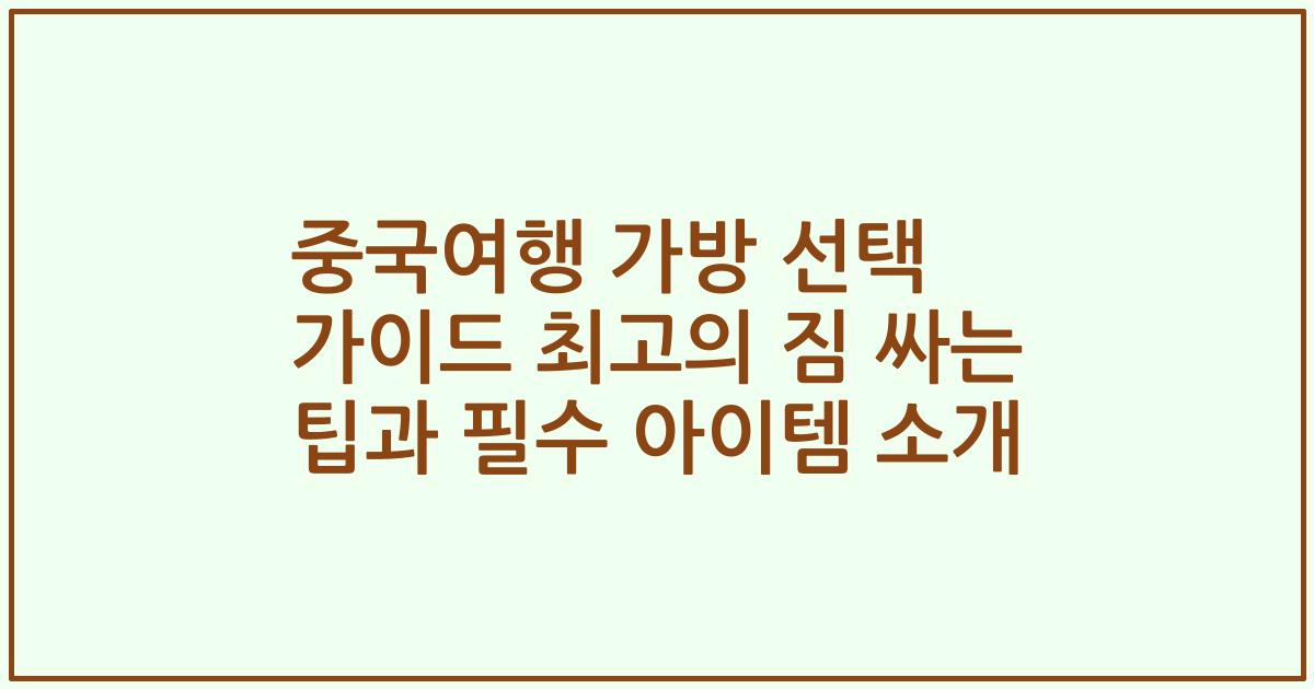 중국여행 가방 선택 가이드 최고의 짐 싸는 팁과 필수 아이템 소개
