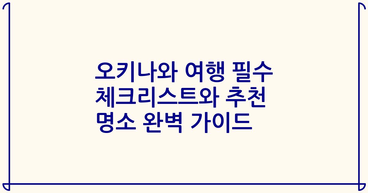 오키나와 여행 필수 체크리스트와 추천 명소 완벽 가이드