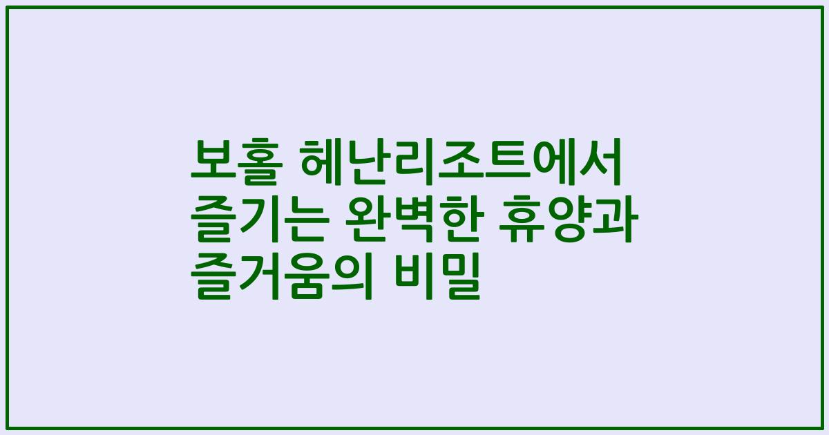 보홀 헤난리조트에서 즐기는 완벽한 휴양과 즐거움의 비밀