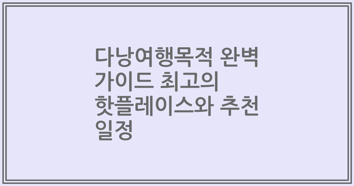다낭여행목적 완벽 가이드 최고의 핫플레이스와 추천 일정
