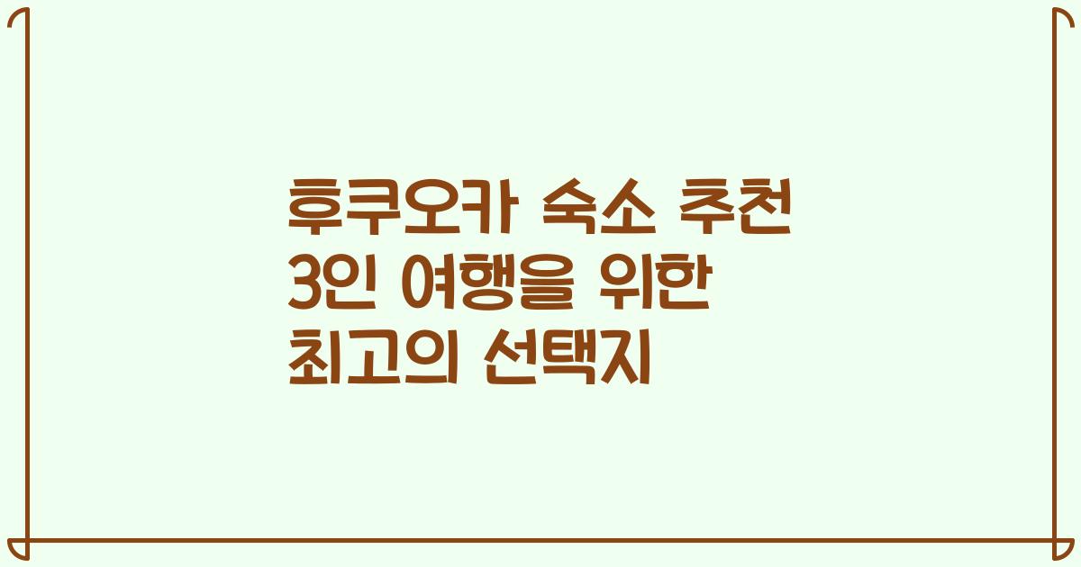 후쿠오카 숙소 추천 3인 여행을 위한 최고의 선택지