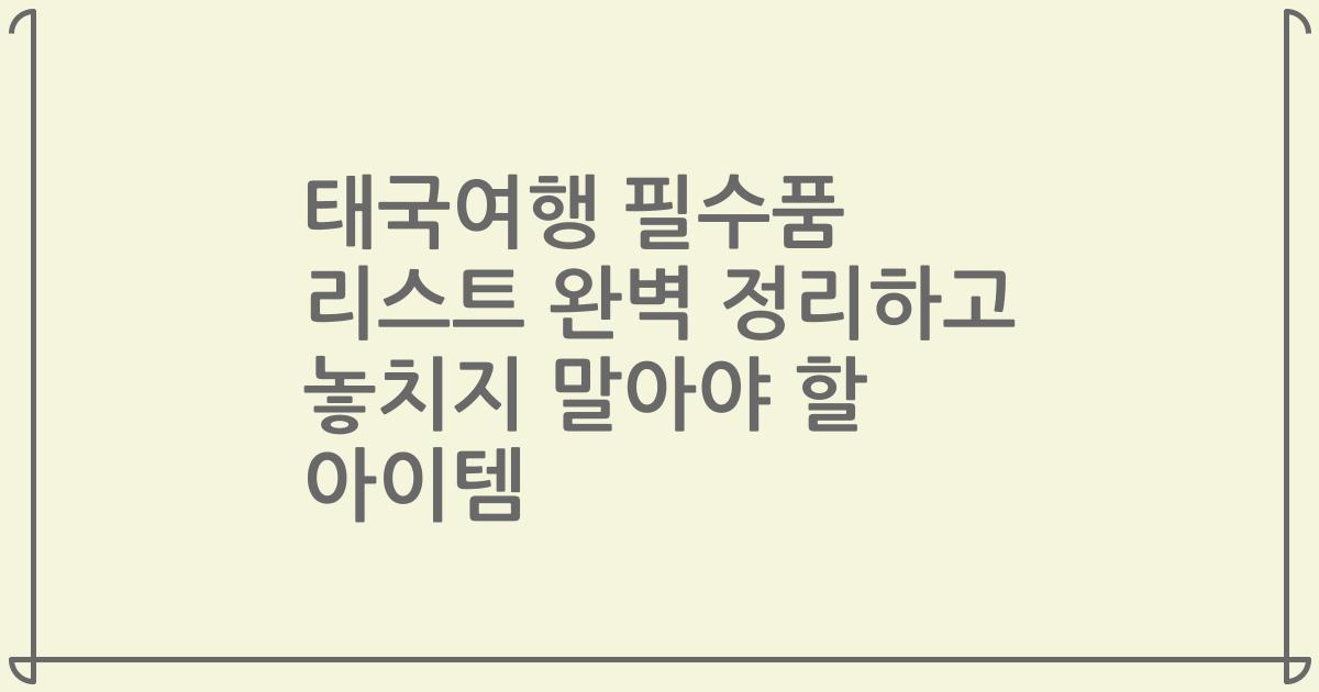 태국여행 필수품 리스트 완벽 정리하고 놓치지 말아야 할 아이템