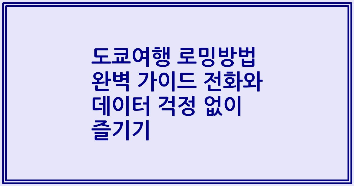 도쿄여행 로밍방법 완벽 가이드 전화와 데이터 걱정 없이 즐기기