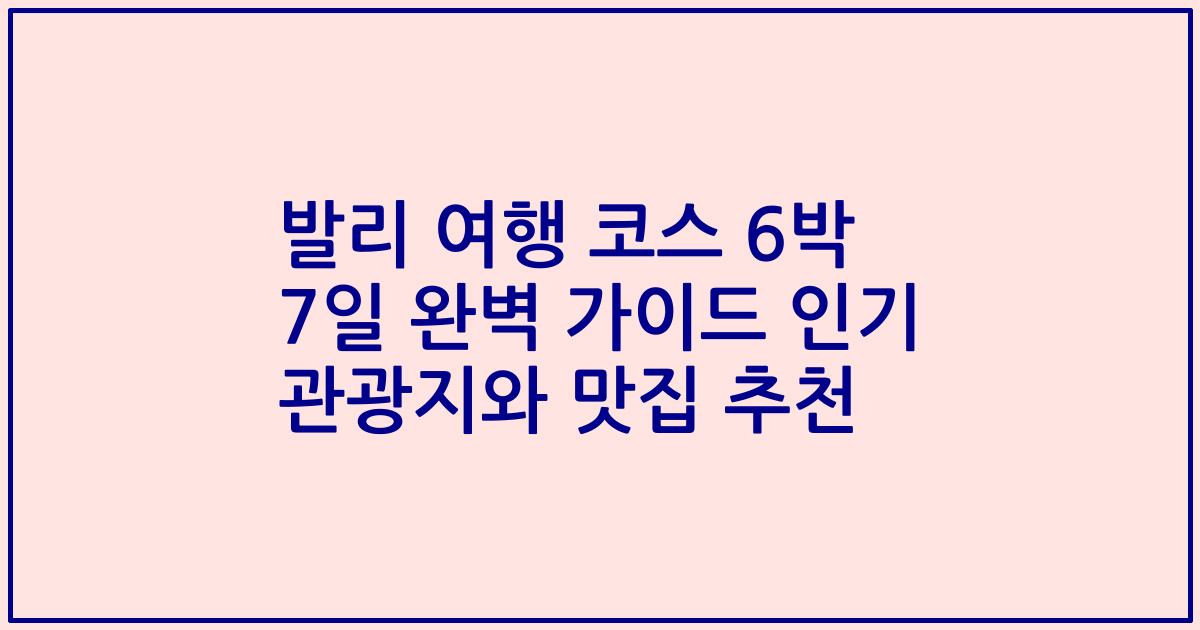 발리 여행 코스 6박 7일 완벽 가이드 인기 관광지와 맛집 추천