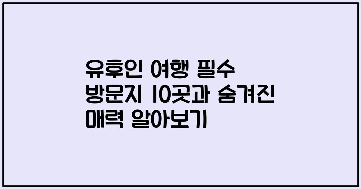 유후인 여행 필수 방문지 10곳과 숨겨진 매력 알아보기