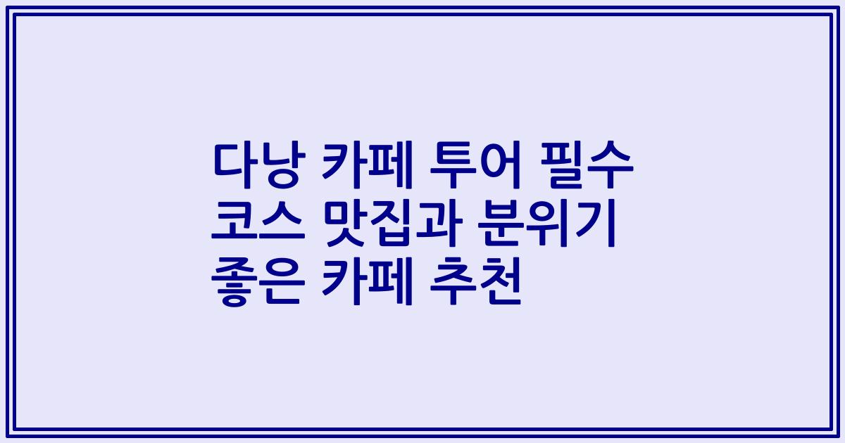 다낭 카페 투어 필수 코스 맛집과 분위기 좋은 카페 추천