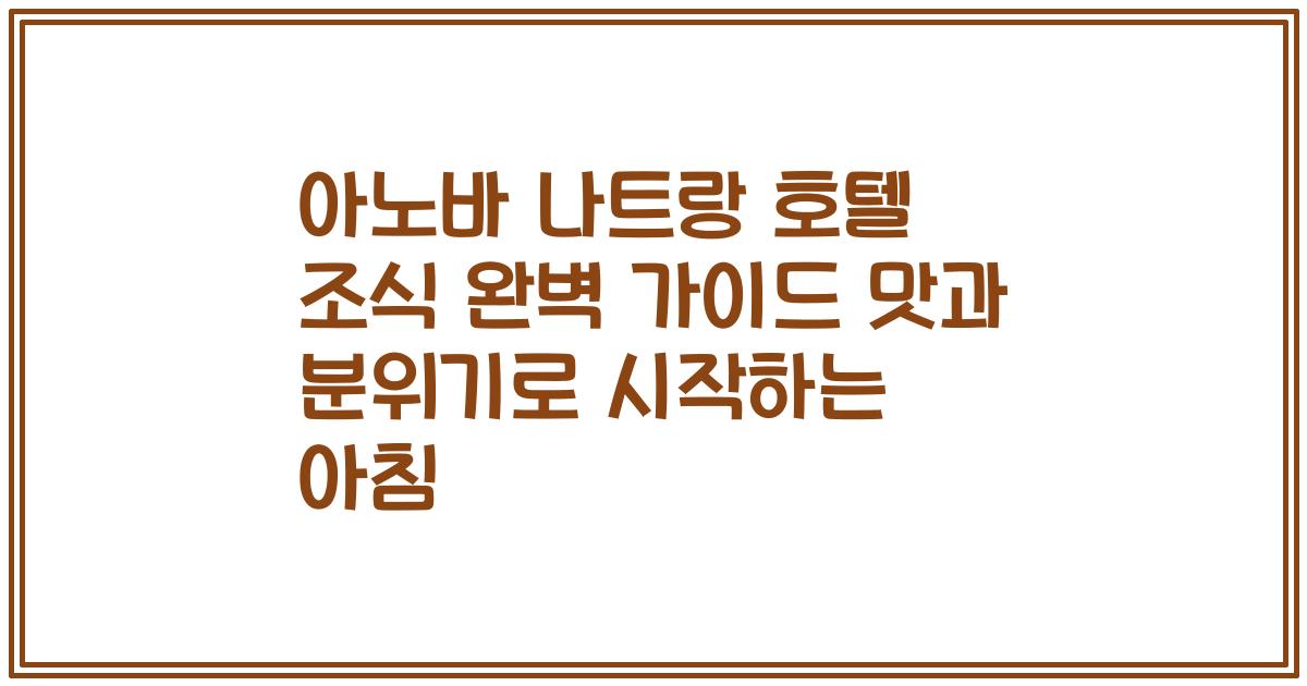 아노바 나트랑 호텔 조식 완벽 가이드 맛과 분위기로 시작하는 아침