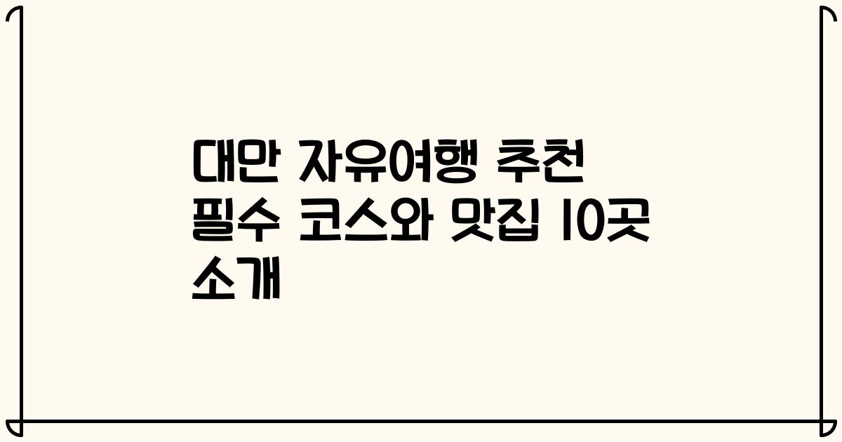대만 자유여행 추천 필수 코스와 맛집 10곳 소개
