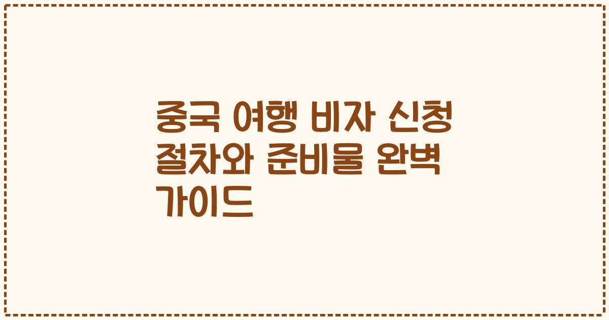 중국 여행 비자 신청 절차와 준비물 완벽 가이드