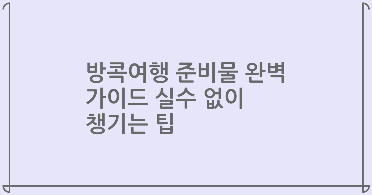 방콕여행 준비물 완벽 가이드 실수 없이 챙기는 팁
