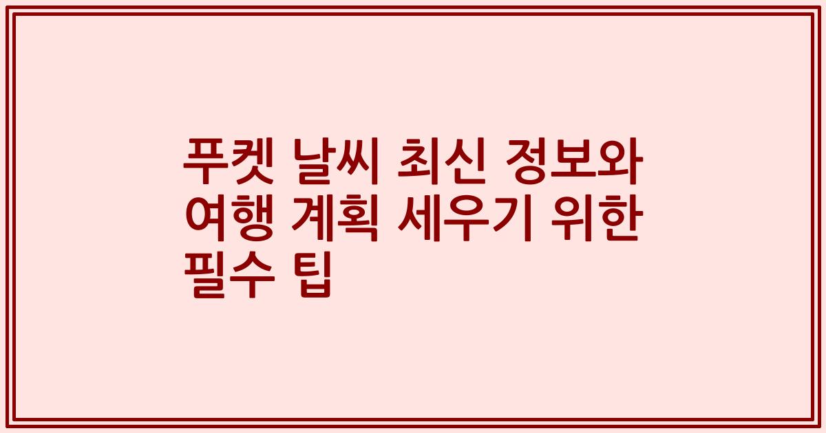 푸켓 날씨 최신 정보와 여행 계획 세우기 위한 필수 팁