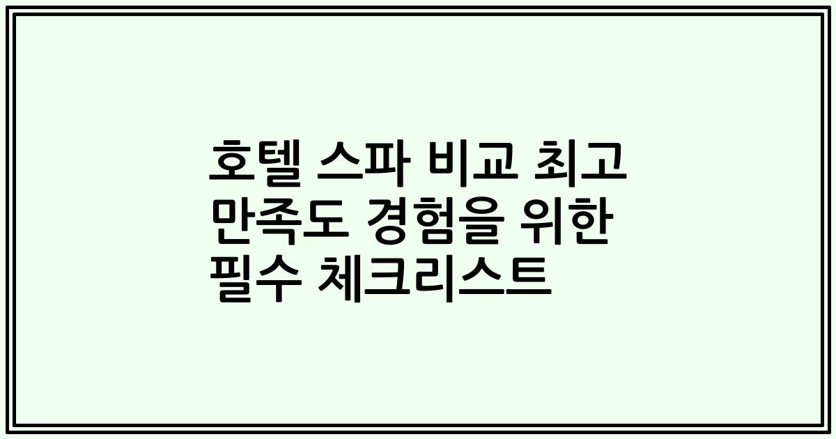 호텔 스파 비교 최고 만족도 경험을 위한 필수 체크리스트