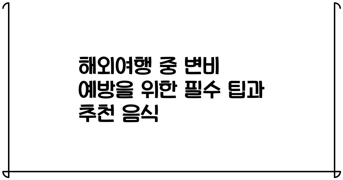 해외여행 중 변비 예방을 위한 필수 팁과 추천 음식