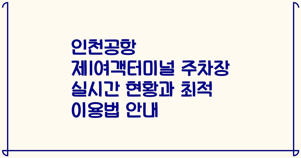 인천공항 제1여객터미널 주차장 실시간 현황과 최적 이용법 안내