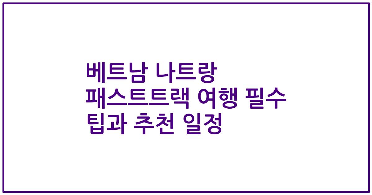 베트남 나트랑 패스트트랙 여행 필수 팁과 추천 일정