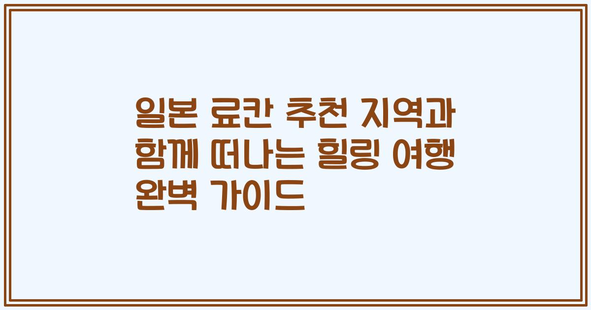 일본 료칸 추천 지역과 함께 떠나는 힐링 여행 완벽 가이드