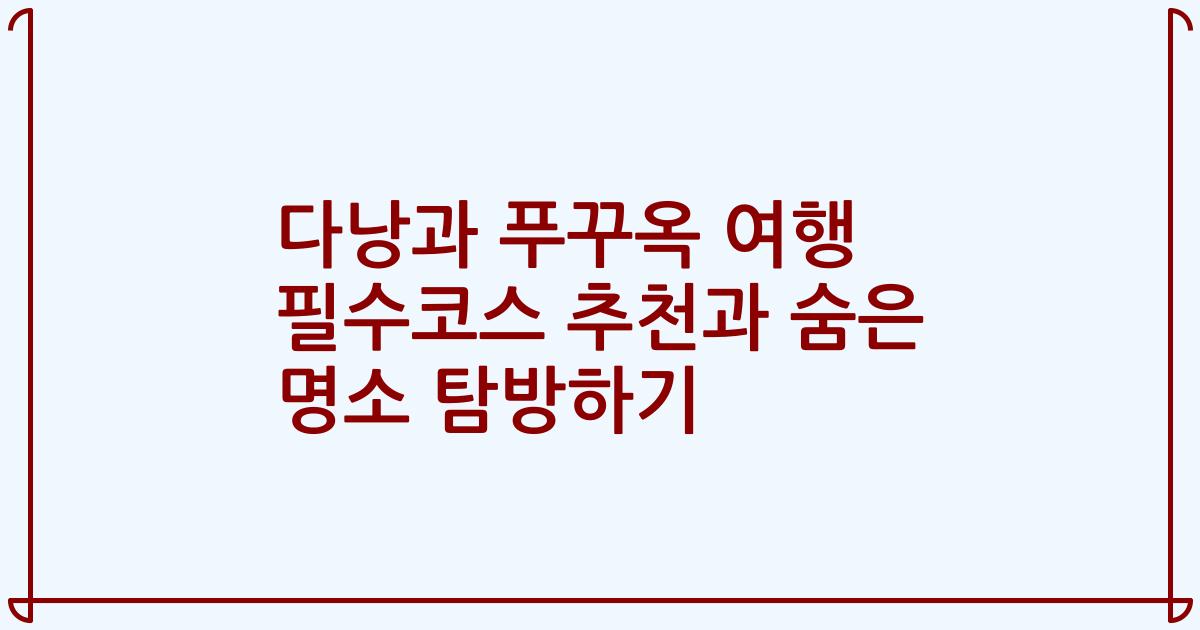 다낭과 푸꾸옥 여행 필수코스 추천과 숨은 명소 탐방하기