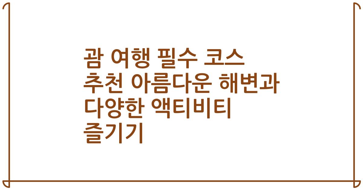 괌 여행 필수 코스 추천 아름다운 해변과 다양한 액티비티 즐기기