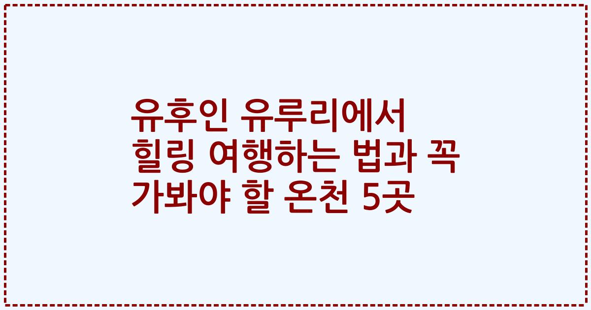유후인 유루리에서 힐링 여행하는 법과 꼭 가봐야 할 온천 5곳