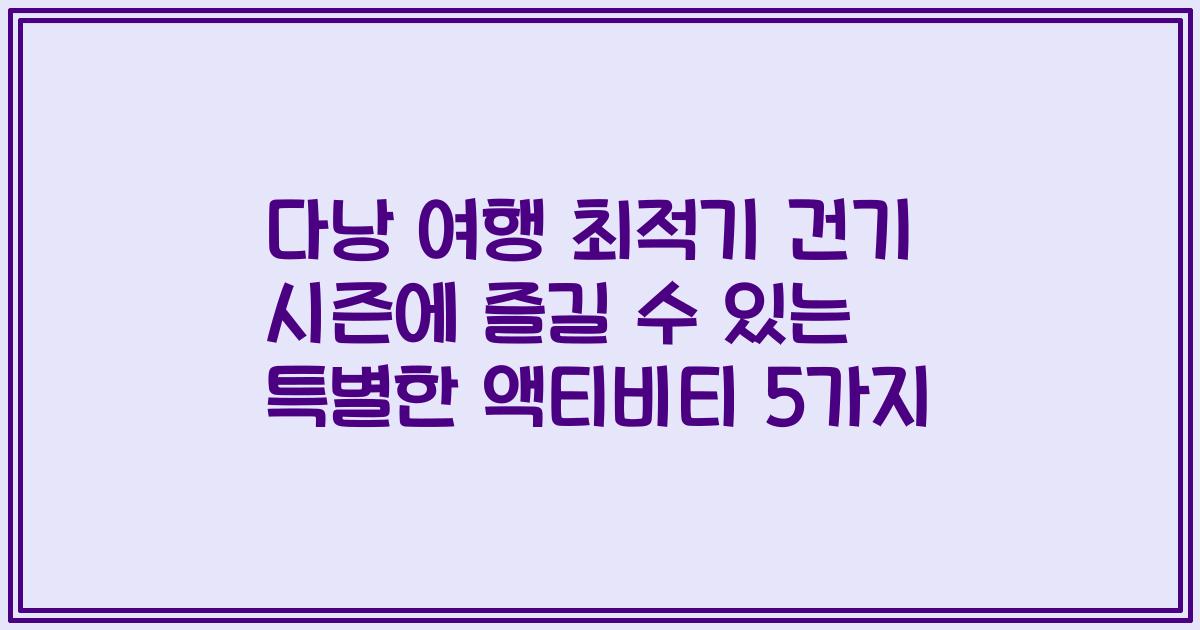 다낭 여행 최적기 건기 시즌에 즐길 수 있는 특별한 액티비티 5가지
