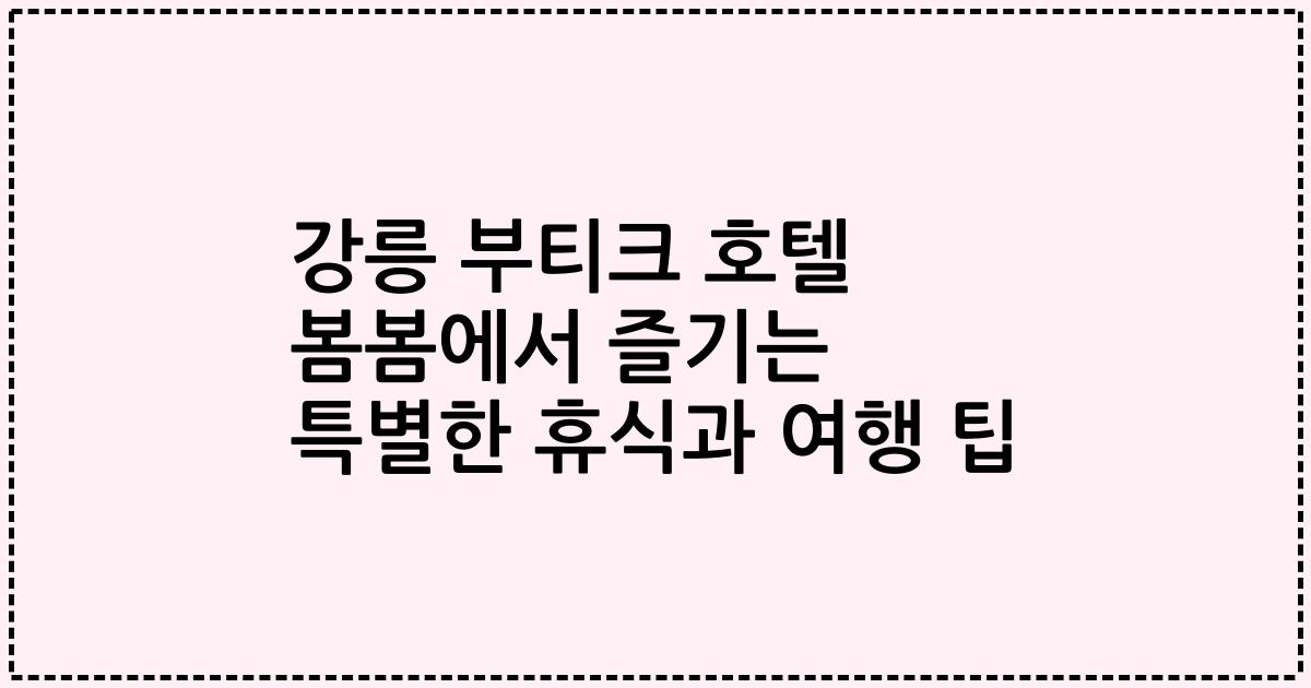 강릉 부티크 호텔 봄봄에서 즐기는 특별한 휴식과 여행 팁