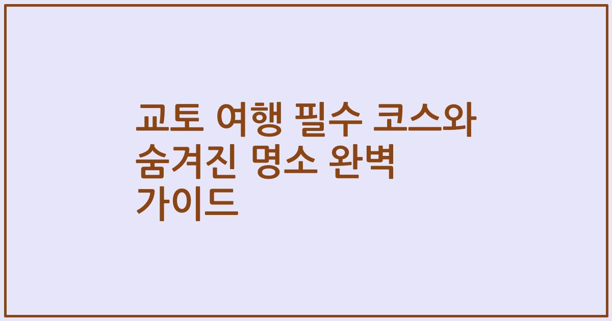 교토 여행 필수 코스와 숨겨진 명소 완벽 가이드