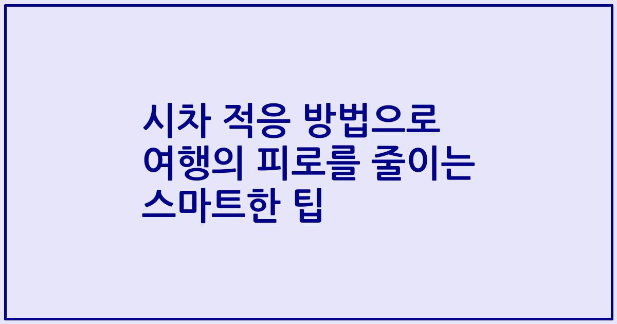 시차 적응 방법으로 여행의 피로를 줄이는 스마트한 팁