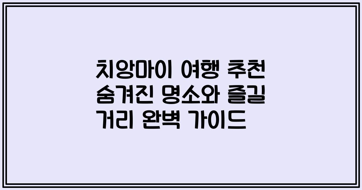 치앙마이 여행 추천 숨겨진 명소와 즐길 거리 완벽 가이드