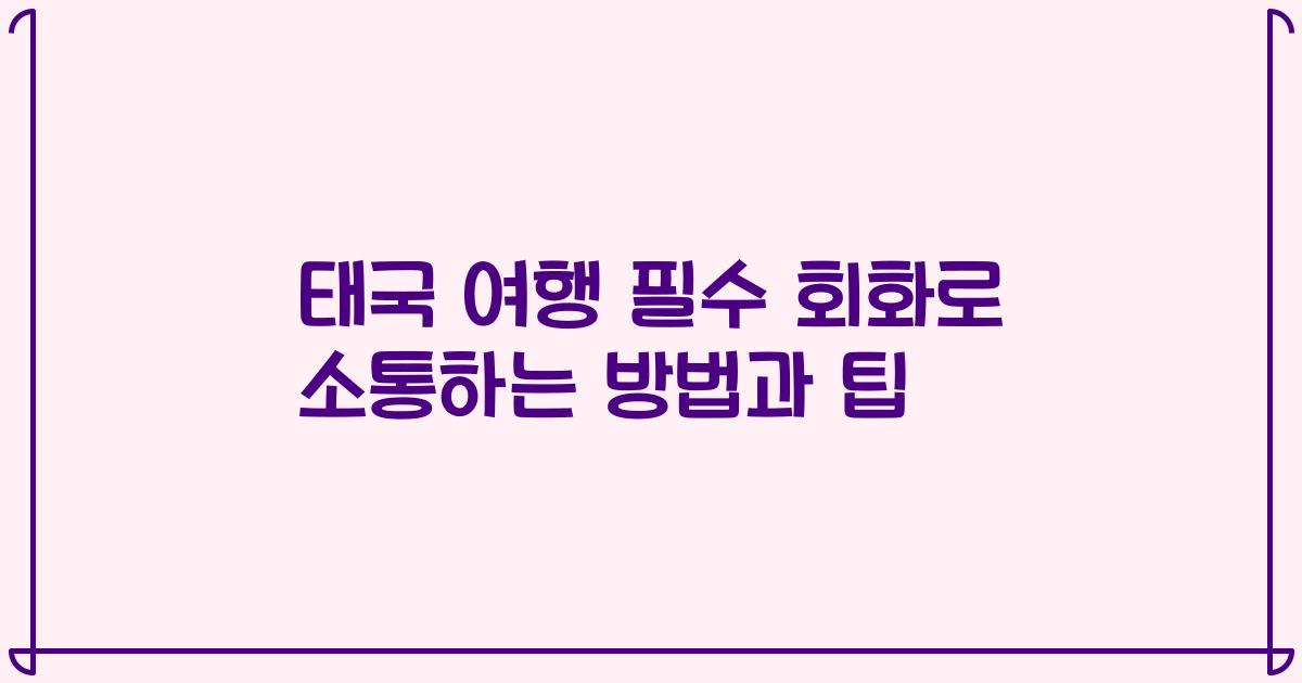 태국 여행 필수 회화로 소통하는 방법과 팁