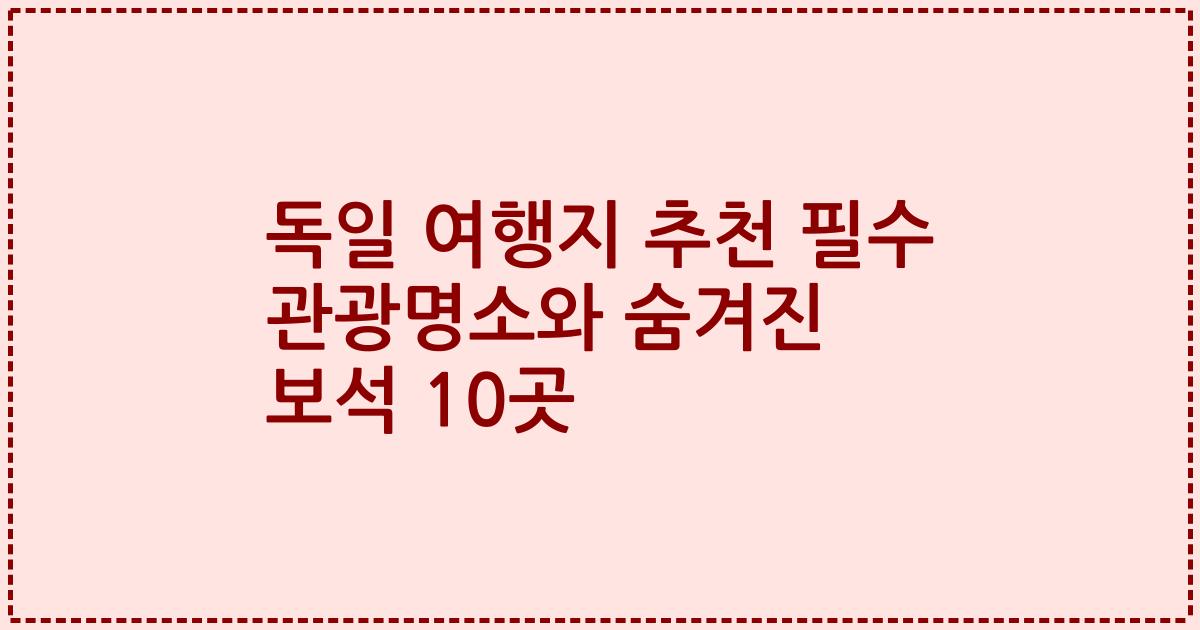 독일 여행지 추천 필수 관광명소와 숨겨진 보석 10곳