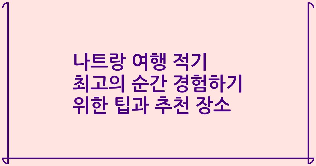 나트랑 여행 적기 최고의 순간 경험하기 위한 팁과 추천 장소