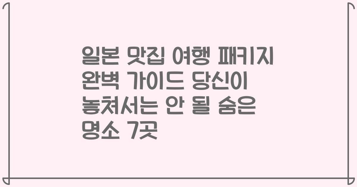 일본 맛집 여행 패키지 완벽 가이드 당신이 놓쳐서는 안 될 숨은 명소 7곳