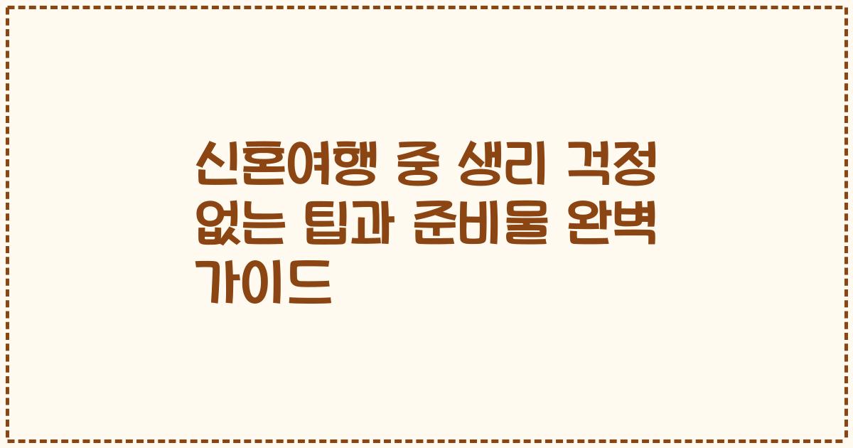 신혼여행 중 생리 걱정 없는 팁과 준비물 완벽 가이드