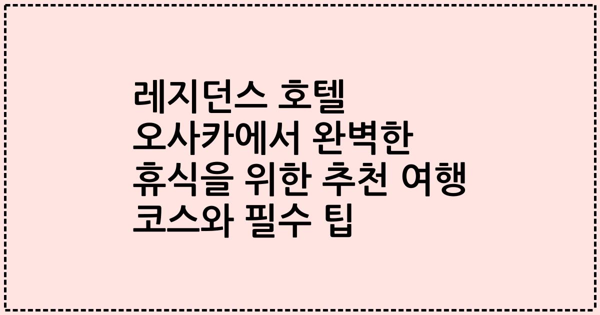 레지던스 호텔 오사카에서 완벽한 휴식을 위한 추천 여행 코스와 필수 팁