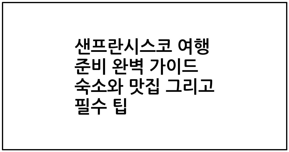 샌프란시스코 여행 준비 완벽 가이드 숙소와 맛집 그리고 필수 팁