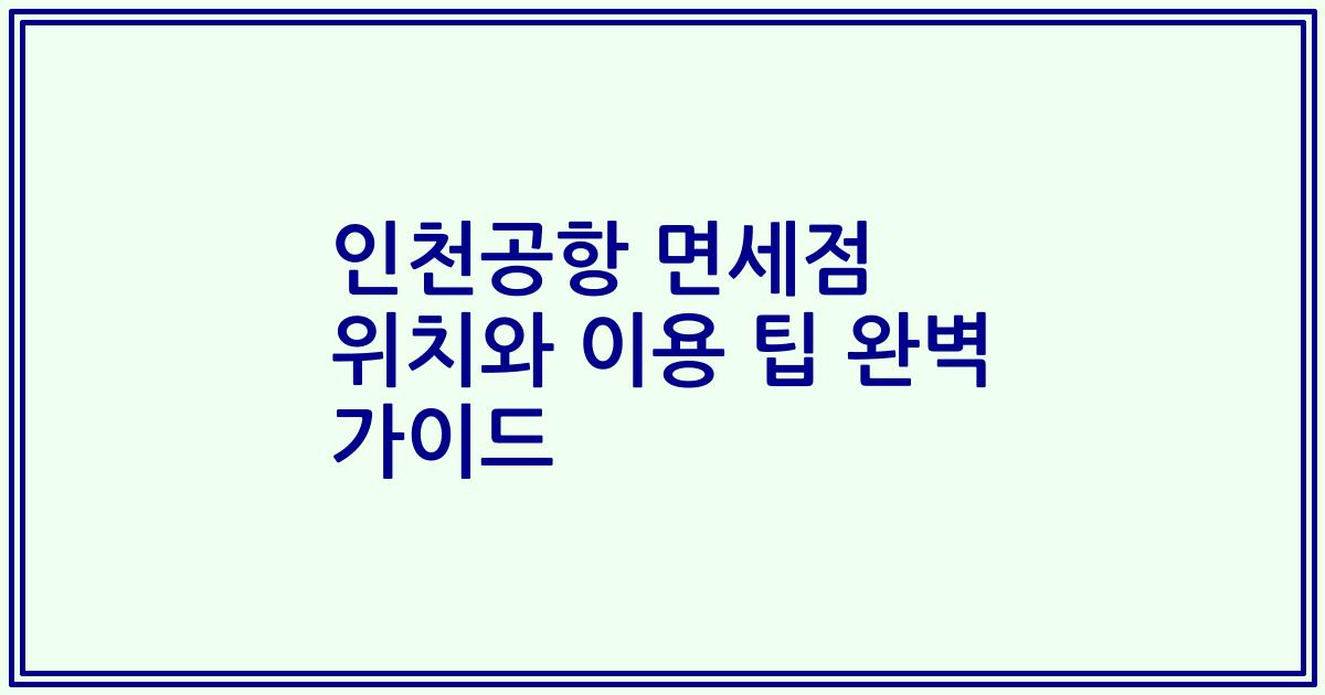 인천공항 면세점 위치와 이용 팁 완벽 가이드