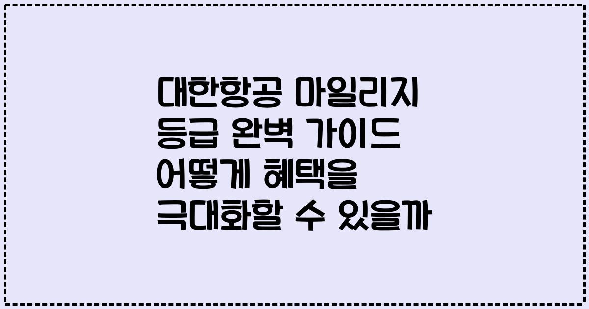 대한항공 마일리지 등급 완벽 가이드 어떻게 혜택을 극대화할 수 있을까
