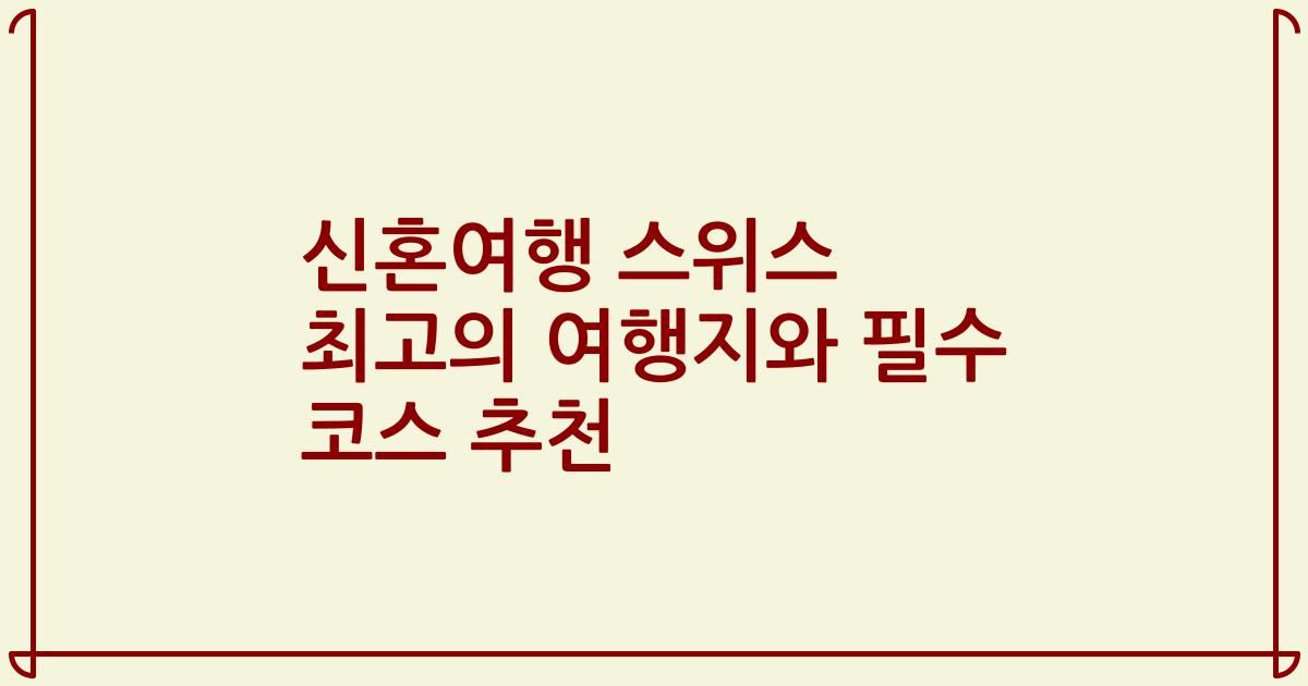 신혼여행 스위스 최고의 여행지와 필수 코스 추천
