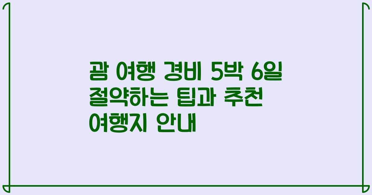 괌 여행 경비 5박 6일 절약하는 팁과 추천 여행지 안내